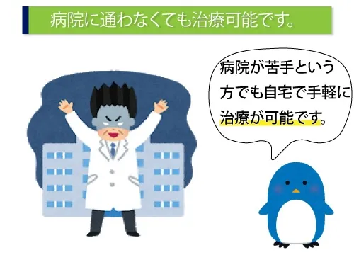 病院に通わなくても治療可能です。