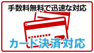 手数料無料で迅速な対応 カード決済対応